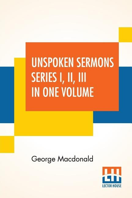 Unspoken Sermons Series I, II, III In One Volume by MacDonald, George