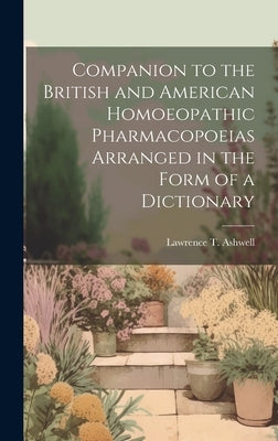 Companion to the British and American Homoeopathic Pharmacopoeias Arranged in the Form of a Dictionary by Ashwell, Lawrence T.