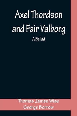 Axel Thordson and Fair Valborg: a ballad by Wise, Thomas James