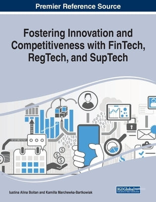 Fostering Innovation and Competitiveness With FinTech, RegTech, and SupTech by Boitan, Iustina Alina
