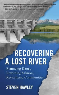 Recovering a Lost River: Removing Dams, Rewilding Salmon, Revitalizing Communities by Hawley, Steven