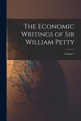 The Economic Writings of Sir William Petty; Volume 1 by Anonymous