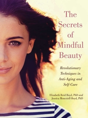 The Secrets of Mindful Beauty: Revolutionary Techniques in Anti-Aging and Self-Care by Boyd, Elizabeth Reid