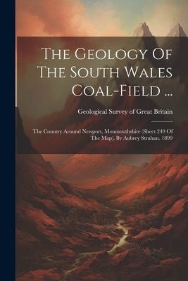 The Geology Of The South Wales Coal-field ...: The Country Around Newport, Monmouthshire (sheet 249 Of The Map), By Aubrey Strahan. 1899 by Geological Survey of Great Britain