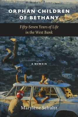 Orphan Children of Bethany: Fifly-Seven Years of Life in the Westbank by Schultz, Marylène