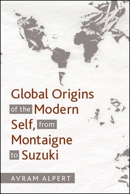 Global Origins of the Modern Self, from Montaigne to Suzuki by Alpert, Avram