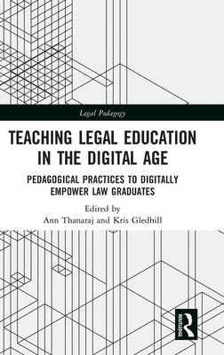 Teaching Legal Education in the Digital Age: Pedagogical Practices to Digitally Empower Law Graduates by Thanaraj, Ann