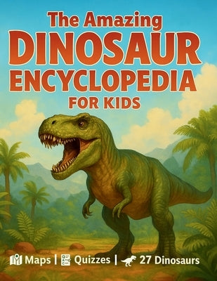 The Amazing Dinosaur Encyclopedia for Kids: 27 Fascinating Species with Easy Facts, World Maps, Fun Quizzes, a Dino Glossary, and Creative Activities by Mirell, Lucas