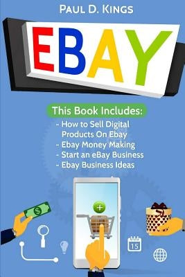 EBay: This Book Includes - How to Sell Digital Products On Ebay, Ebay Money Making, Start an eBay Business, Ebay Business Id by Kings, Paul D.