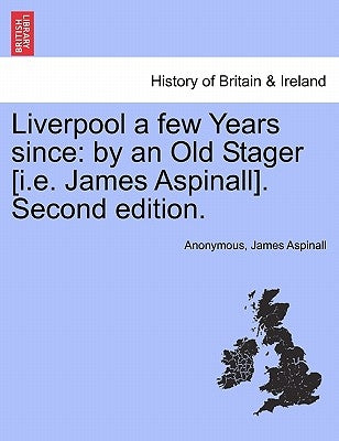 Liverpool a Few Years Since: By an Old Stager [I.E. James Aspinall]. Second Edition. by Anonymous