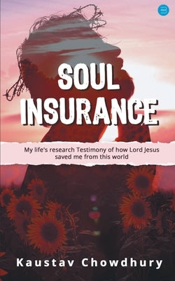 Soul Insurance My lifes research Testimony of how Lord Jesus saved me from this world by Chowdhury, Kaustav