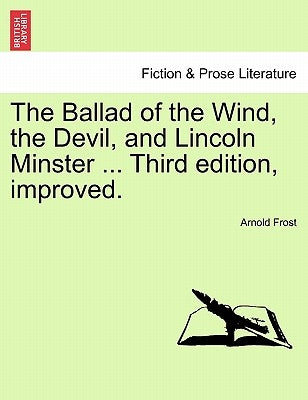 The Ballad of the Wind, the Devil, and Lincoln Minster ... Third Edition, Improved. by Frost, Arnold