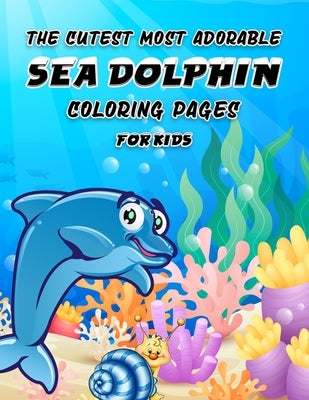 The Cutest Most Adorable Sea Dolphin Coloring Pages for Kids: Children Coloring Book - Unique Dolphin image illustration -49 Fun Coloring Pages, (8.5" by Foundation, Kids Coloring