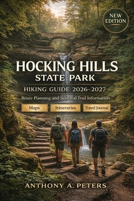 Hocking Hills State Park Hiking Guide 2026-2027: Route Planning and Seasonal Trail Information by Peters, Anthony A.