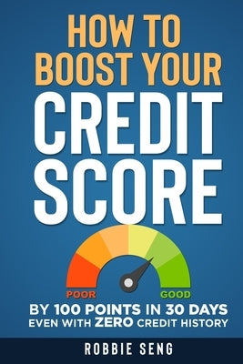 How to Boost Your Credit Score: By 100 points in 30 days even with ZERO Credit History by Seng, Robbie