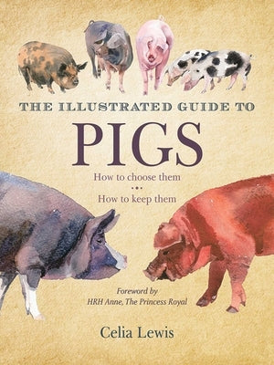 The Illustrated Guide to Pigs: How to Choose Them, How to Keep Them by Lewis, Celia