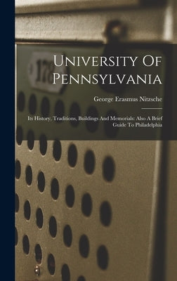 University Of Pennsylvania: Its History, Traditions, Buildings And Memorials: Also A Brief Guide To Philadelphia by Nitzsche, George Erasmus 1874- [From