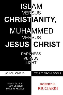 Islam vs. Christianity: Muhammad vs. Jesus Christ: Which One Is Truly from God by Ricciardi, Robert H.
