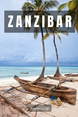 Zanzibar: An Immersive Guide Through History, Culture, and Natural Beauty by Luigi, Austin