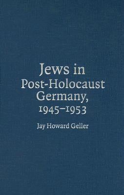 Jews in Post-Holocaust Germany, 1945-1953 by Geller, Jay Howard