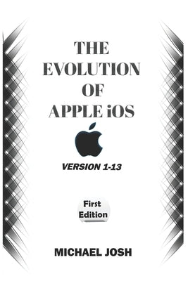 THE EVOLUTION OF APPLE iOS: Version 1-13 by Josh, Michael