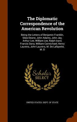 The Diplomatic Correspondence of the American Revolution: Being the Letters of Benjamin Franklin, Silas Deane, John Adams, John Jay, Arthur Lee, Willi by United States Dept of State