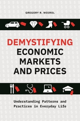 Demystifying Economic Markets and Prices: Understanding Patterns and Practices in Everyday Life by Woirol, Gregory