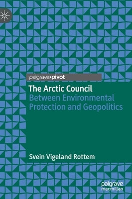 The Arctic Council: Between Environmental Protection and Geopolitics by Rottem, Svein Vigeland
