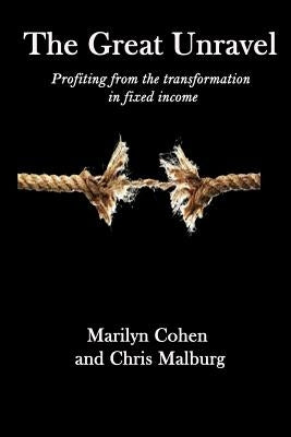 The Great Unravel: Profiting from the transformation in fixed income by Malburg, Chris