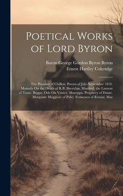 Poetical Works of Lord Byron: The Prisoner of Chillon. Poems of July-September 1816. Monody On the Death of R.B. Sheridan. Manfred. the Lament of Ta by Coleridge, Ernest Hartley