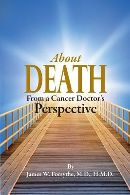 About Death From a Cancer Doctor's Perspective by Forsythe MD, Hmd James W.