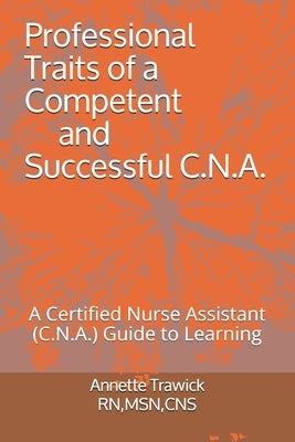 Professional Traits of a Competent and Successful C.N.A.: A Certified Nurse Assistant ( C.N.A.) "Guide to Learning" by Trawick Rnmsn, Annette T.