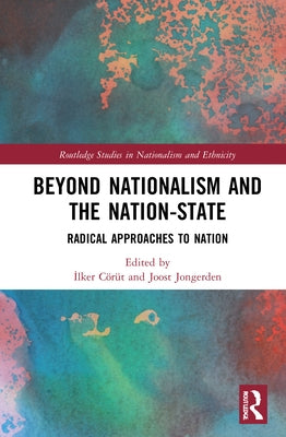 Beyond Nationalism and the Nation-State: Radical Approaches to Nation by Cörüt, İlker