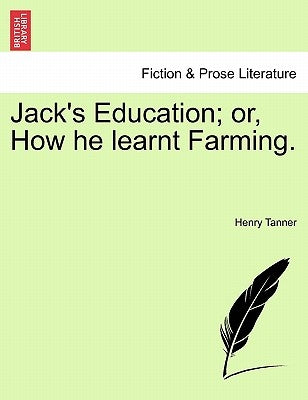 Jack's Education; Or, How He Learnt Farming. by Tanner, Henry