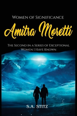 Women of Significance - Amitra Moretti: The Second in a Series of Exceptional Women I Have Known by Stitz, S. a.