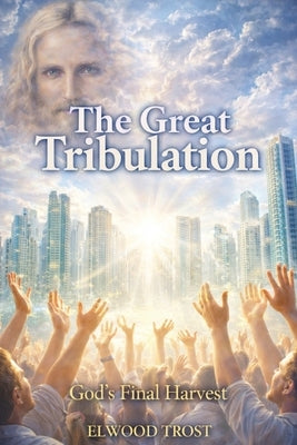The Great Tribulation God's Final Harvest by Trost, Elwood