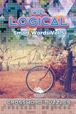 Mr. Logical Smart Words Vol 5: Crossword Puzzles Tuesday Edition by Speedy Publishing LLC