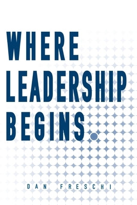 Where Leadership Begins by Freschi, Dan