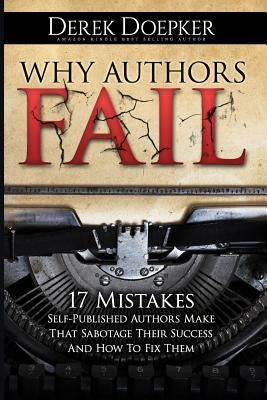 Why Authors Fail: 17 Mistakes Self-Published Authors Make That Sabotage Their Success (And How To Fix Them) by Doepker, Derek