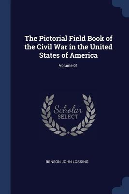 The Pictorial Field Book of the Civil War in the United States of America; Volume 01 by Lossing, Benson John