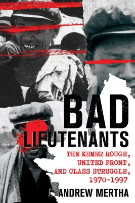Bad Lieutenants: The Khmer Rouge, United Front, and Class Struggle, 1970-1997 by Mertha, Andrew