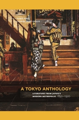 A Tokyo Anthology: Literature from Japan's Modern Metropolis, 1850-1920 by Jones, Sumie