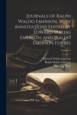 Journals of Ralph Waldo Emerson, With Annotations Edited by Edward Waldo Emerson, and Waldo Emerson Forbes; Volume 8 by Emerson, Ralph Waldo