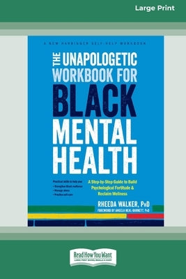 The Unapologetic Workbook for Black Mental Health: A Step-by-Step Guide to Build Psychological Fortitude and Reclaim Wellness (16pt Large Print Format by Walker, Rheeda