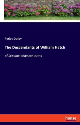 The Descendants of William Hatch: of Scituate, Massachusetts by Derby, Perley