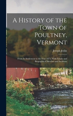 A History of the Town of Poultney, Vermont: From Its Settlement to the Year 1875, With Family and Biographical Sketches and Incidents by Joslin, Joseph
