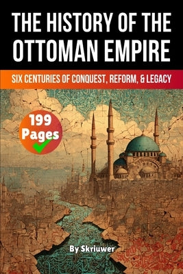 The History of the Ottoman Empire: Six Centuries of Conquest, Reform, and Legacy (Skriuwer.com Edition) by Auke de Haan