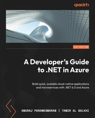 A Developer's Guide to .NET in Azure: Build quick, scalable cloud-native applications and microservices with .NET 6.0 and Azure by Parameswaran, Anuraj