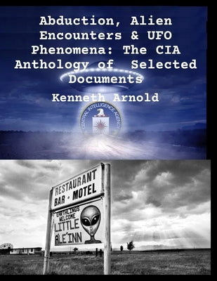 Abduction, Alien Encounters & UFO Phenomena: The CIA Anthology of Selected Documents by Arnold, Kenneth