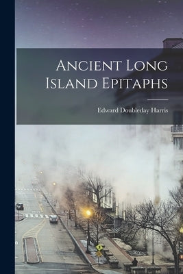 Ancient Long Island Epitaphs by Harris, Edward Doubleday